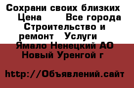 Сохрани своих близких.. › Цена ­ 1 - Все города Строительство и ремонт » Услуги   . Ямало-Ненецкий АО,Новый Уренгой г.